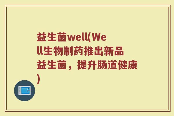 益生菌well(Well生物制药推出新品益生菌，提升肠道健康)