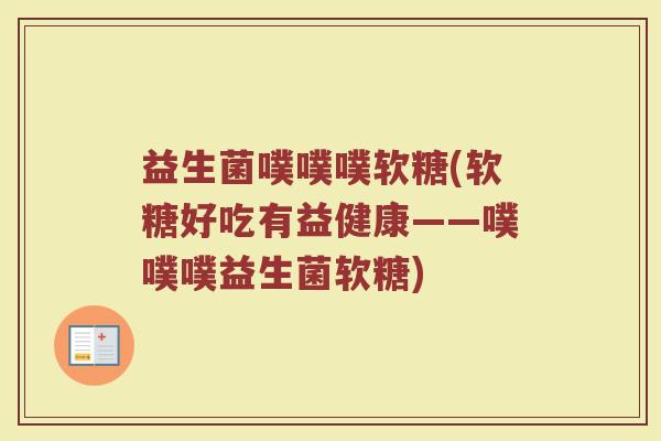 益生菌噗噗噗软糖(软糖好吃有益健康——噗噗噗益生菌软糖)