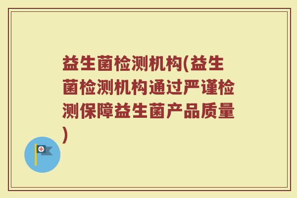 益生菌检测机构(益生菌检测机构通过严谨检测保障益生菌产品质量)
