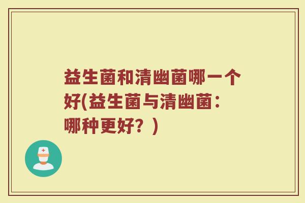 益生菌和清幽菌哪一个好(益生菌与清幽菌：哪种更好？)