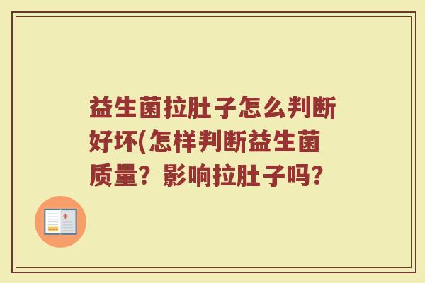 益生菌拉肚子怎么判断好坏(怎样判断益生菌质量？影响拉肚子吗？