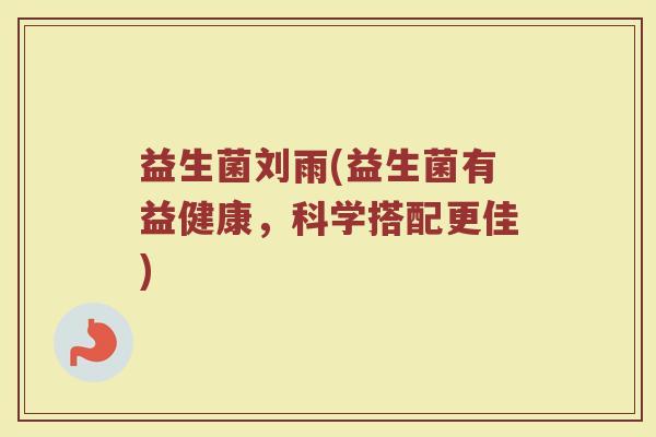 益生菌刘雨(益生菌有益健康，科学搭配更佳)