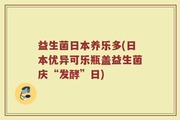 益生菌日本养乐多(日本优异可乐瓶盖益生菌庆“发酵”日)