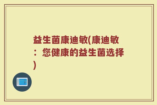 益生菌康迪敏(康迪敏：您健康的益生菌选择)