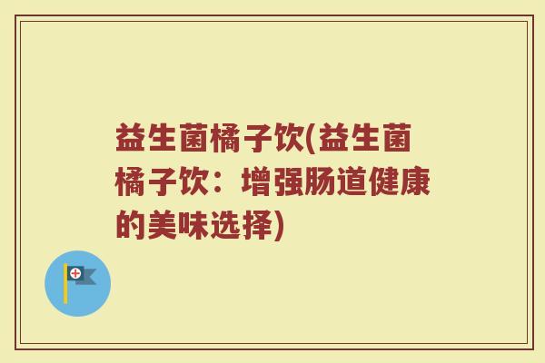 益生菌橘子饮(益生菌橘子饮：增强肠道健康的美味选择)