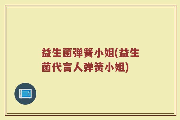 益生菌弹簧小姐(益生菌代言人弹簧小姐)