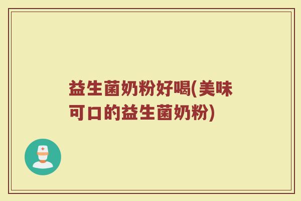 益生菌奶粉好喝(美味可口的益生菌奶粉)