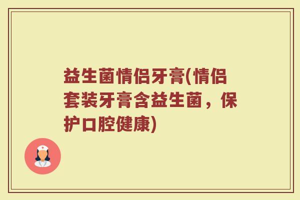 益生菌情侣牙膏(情侣套装牙膏含益生菌，保护口腔健康)