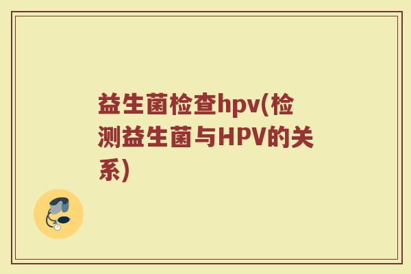 益生菌检查hpv(检测益生菌与HPV的关系)