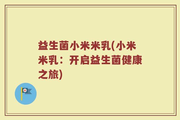 益生菌小米米乳(小米米乳：开启益生菌健康之旅)