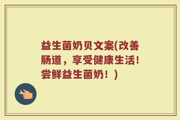 益生菌奶贝文案(改善肠道，享受健康生活！尝鲜益生菌奶！)