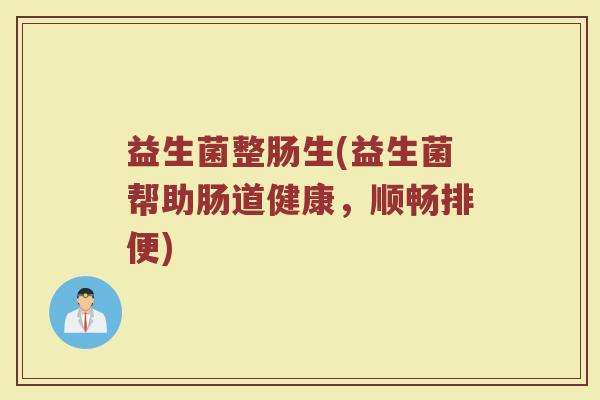 益生菌整肠生(益生菌帮助肠道健康，顺畅排便)