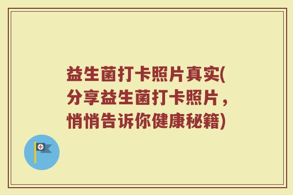 益生菌打卡照片真实(分享益生菌打卡照片，悄悄告诉你健康秘籍)