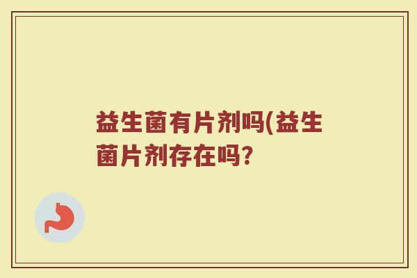 益生菌有片剂吗(益生菌片剂存在吗？