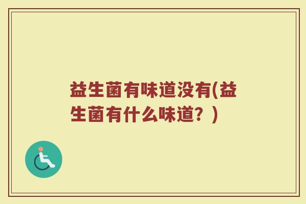 益生菌有味道没有(益生菌有什么味道？)