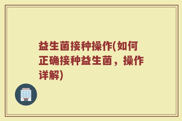 益生菌接种操作(如何正确接种益生菌，操作详解)