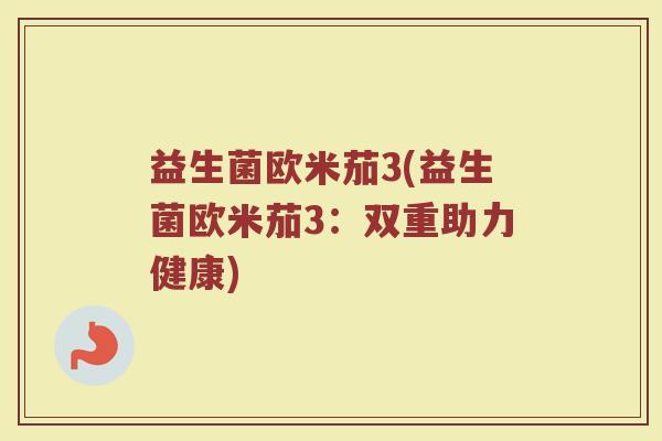 益生菌欧米茄3(益生菌欧米茄3：双重助力健康)