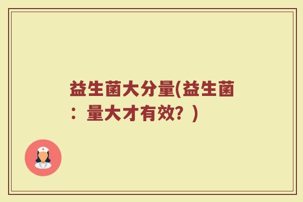 益生菌大分量(益生菌：量大才有效？)