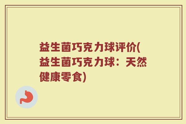 益生菌巧克力球评价(益生菌巧克力球：天然健康零食)