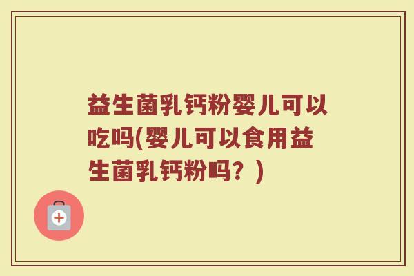 益生菌乳钙粉婴儿可以吃吗(婴儿可以食用益生菌乳钙粉吗？)