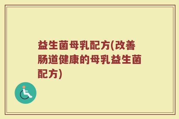 益生菌母乳配方(改善肠道健康的母乳益生菌配方)