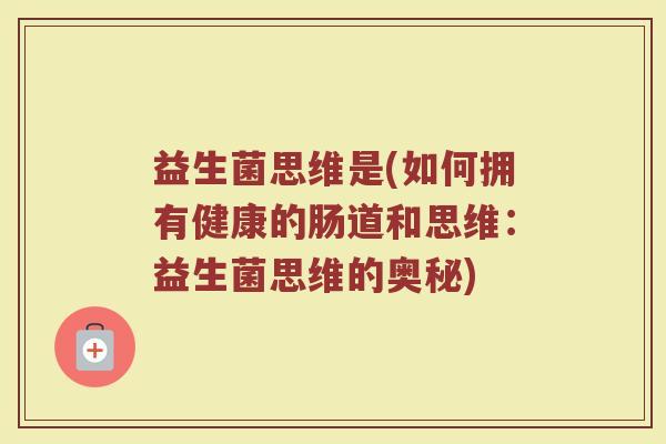 益生菌思维是(如何拥有健康的肠道和思维：益生菌思维的奥秘)