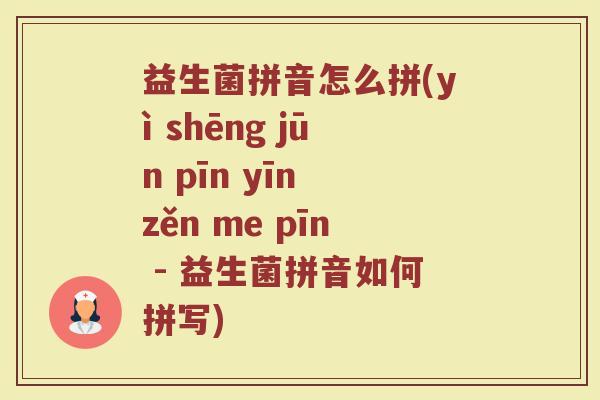 益生菌拼音怎么拼(yì shēng jūn pīn yīn zěn me pīn - 益生菌拼音如何拼写)