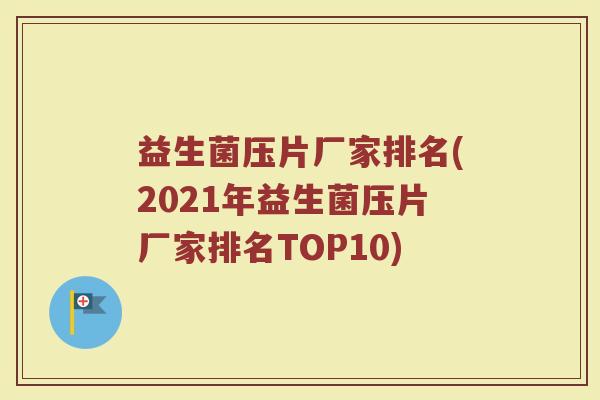 益生菌压片厂家排名(2021年益生菌压片厂家排名TOP10)