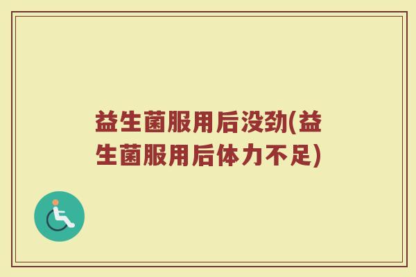 益生菌服用后没劲(益生菌服用后体力不足)
