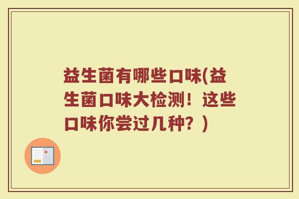益生菌有哪些口味(益生菌口味大检测!这些口味你尝过几种?) 益生菌有哪些口味(益生菌口味大检测!这些口味你尝过几种?)
