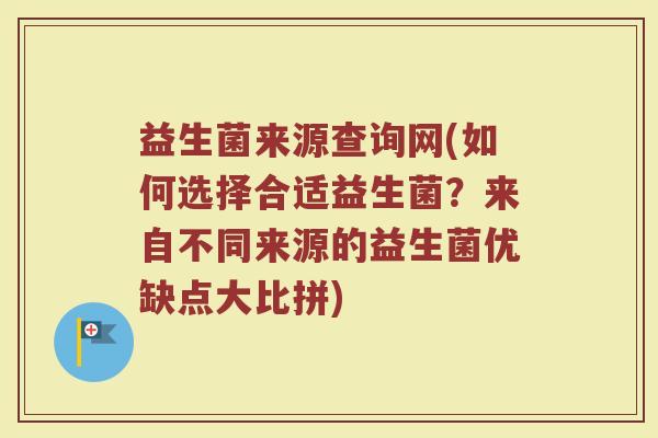 益生菌来源查询网(如何选择合适益生菌？来自不同来源的益生菌优缺点大比拼)