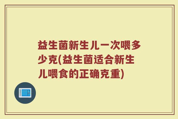 益生菌新生儿一次喂多少克(益生菌适合新生儿喂食的正确克重)
