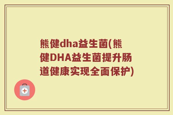 熊健dha益生菌(熊健DHA益生菌提升肠道健康实现全面保护)
