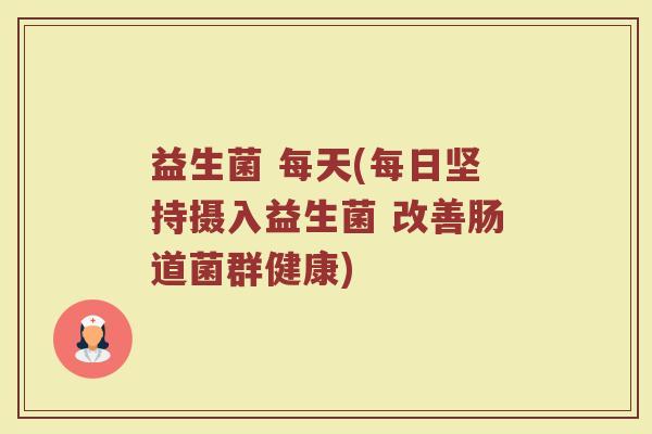 益生菌 每天(每日坚持摄入益生菌 改善肠道菌群健康)