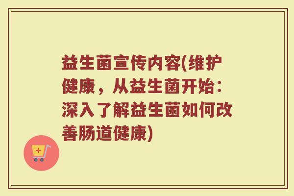益生菌宣传内容(维护健康，从益生菌开始：深入了解益生菌如何改善肠道健康)
