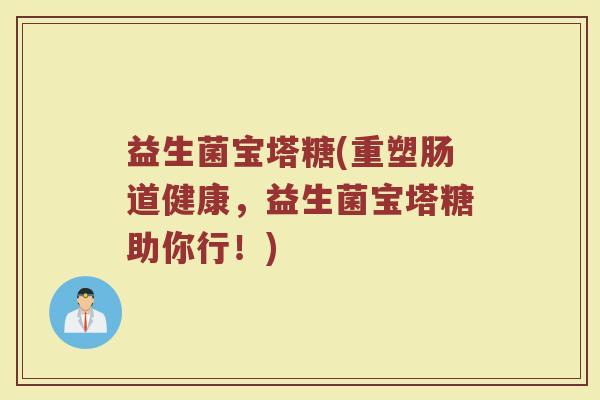 益生菌宝塔糖(重塑肠道健康，益生菌宝塔糖助你行！)