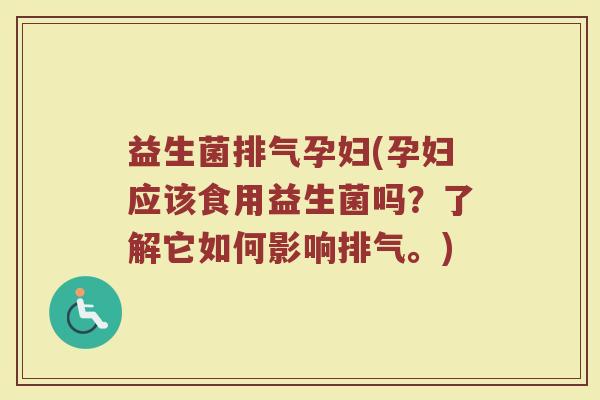 益生菌排气孕妇(孕妇应该食用益生菌吗？了解它如何影响排气。)