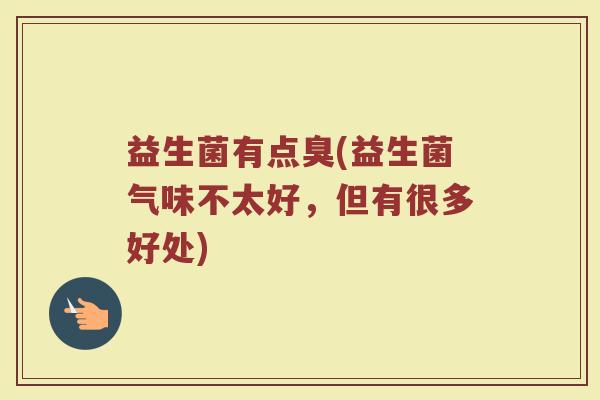 益生菌有点臭(益生菌气味不太好，但有很多好处)
