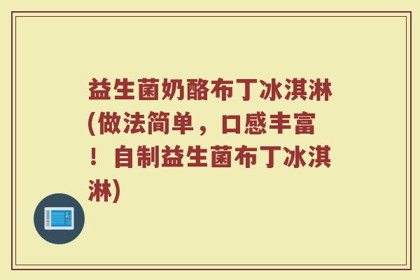 益生菌奶酪布丁冰淇淋(做法简单，口感丰富！自制益生菌布丁冰淇淋)