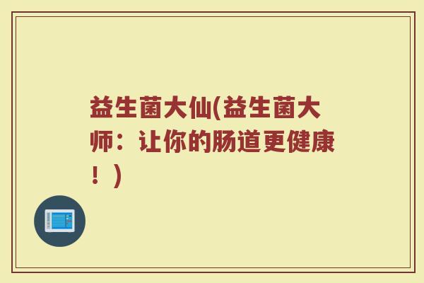 益生菌大仙(益生菌大师：让你的肠道更健康！)