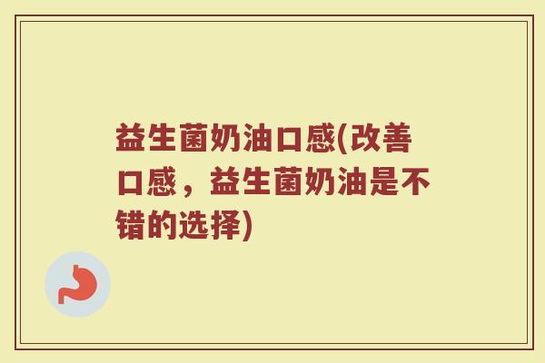 益生菌奶油口感(改善口感，益生菌奶油是不错的选择)
