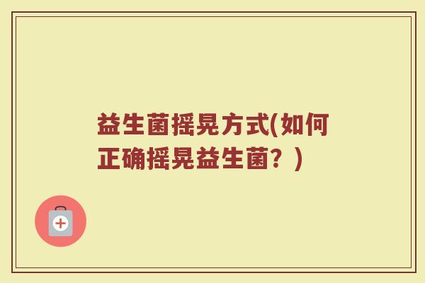 益生菌摇晃方式(如何正确摇晃益生菌？)