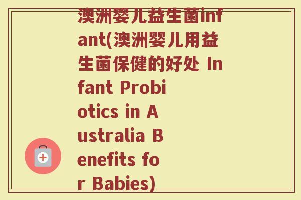 澳洲婴儿益生菌infant(澳洲婴儿用益生菌保健的好处 Infant Probiotics in Australia Benefits for Babies)