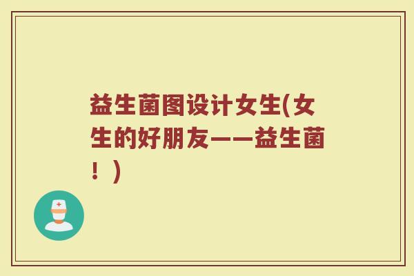 益生菌图设计女生(女生的好朋友——益生菌！)