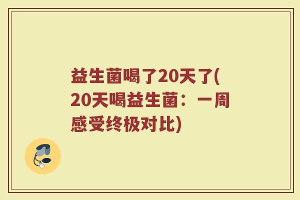 益生菌喝了20天了(20天喝益生菌：一周感受终极对比)