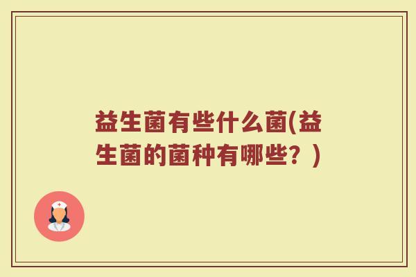 益生菌有些什么菌(益生菌的菌种有哪些？)
