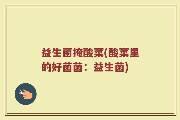 益生菌掩酸菜(酸菜里的好菌菌：益生菌)