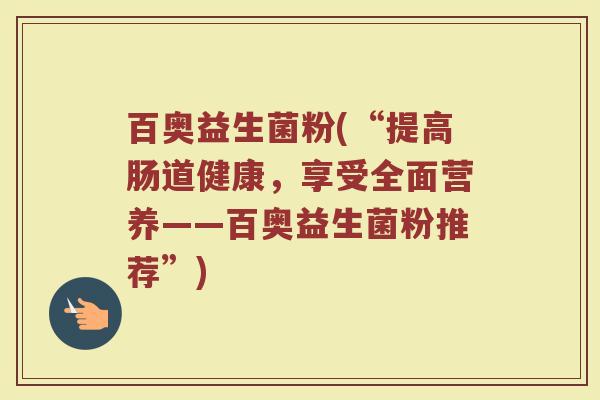 百奥益生菌粉(“提高肠道健康，享受全面营养——百奥益生菌粉推荐”)