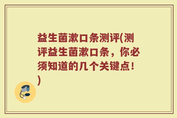 益生菌漱口条测评(测评益生菌漱口条，你必须知道的几个关键点！)