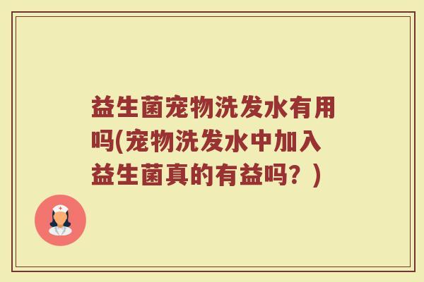 益生菌宠物洗发水有用吗(宠物洗发水中加入益生菌真的有益吗？)
